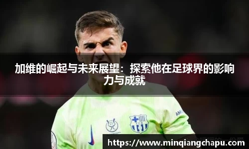 加维的崛起与未来展望：探索他在足球界的影响力与成就