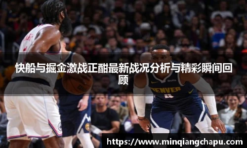 快船与掘金激战正酣最新战况分析与精彩瞬间回顾