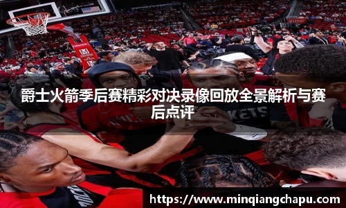 爵士火箭季后赛精彩对决录像回放全景解析与赛后点评