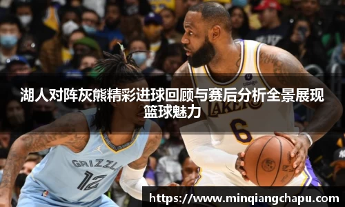 湖人对阵灰熊精彩进球回顾与赛后分析全景展现篮球魅力